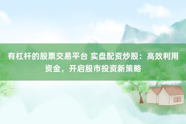 有杠桿的股票交易平臺(tái) 實(shí)盤(pán)配資炒股：高效利用資金，開(kāi)啟股市投資新策略