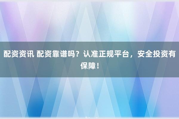配資資訊 配資靠譜嗎？認(rèn)準(zhǔn)正規(guī)平臺，安全投資有保障！