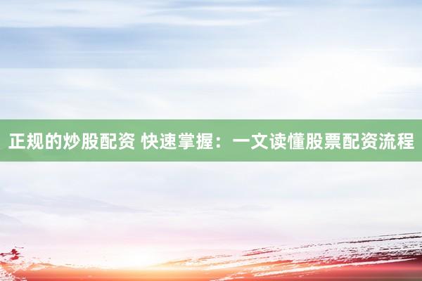 正規(guī)的炒股配資 快速掌握：一文讀懂股票配資流程