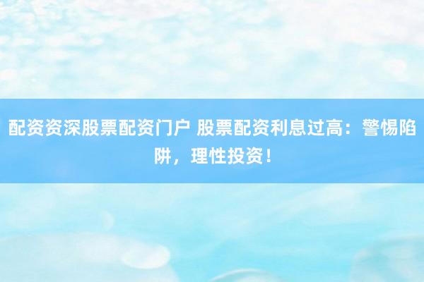 配資資深股票配資門戶 股票配資利息過高：警惕陷阱，理性投資！
