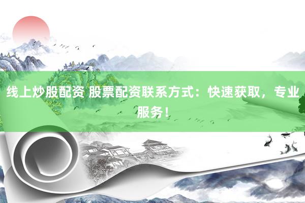 線上炒股配資 股票配資聯(lián)系方式：快速獲取，專業(yè)服務(wù)！