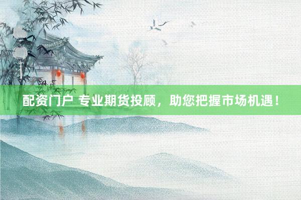 配資門戶 專業(yè)期貨投顧，助您把握市場機(jī)遇！