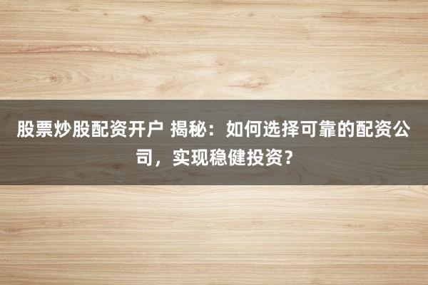 股票炒股配資開戶 揭秘：如何選擇可靠的配資公司，實現(xiàn)穩(wěn)健投資？