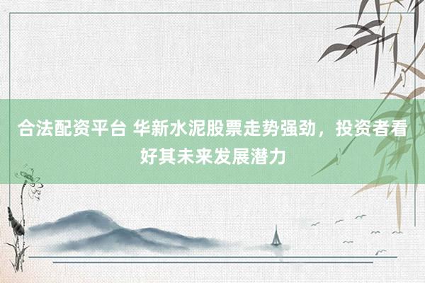 合法配資平臺(tái) 華新水泥股票走勢強(qiáng)勁，投資者看好其未來發(fā)展?jié)摿?></p><p>華新水泥股票近期走勢強(qiáng)勁合法配資平臺(tái)，備受投資者關(guān)注。作為水泥行業(yè)的佼佼者，華新水泥憑借其穩(wěn)固的市場地位、健康的股東結(jié)構(gòu)和持續(xù)的創(chuàng)新發(fā)展，贏得了市場的廣泛認(rèn)可。投資者們對(duì)其未來發(fā)展?jié)摿Τ謽酚^態(tài)度，紛紛看好這只股票的長期投資價(jià)值。</p><p>從近期的市場動(dòng)態(tài)來看，華新水泥的股價(jià)呈現(xiàn)出穩(wěn)步上升的態(tài)勢。其A股（股票代碼：600801）在市場上表現(xiàn)搶眼，收盤價(jià)持續(xù)走高，市值也隨之不斷增長。同時(shí)，公司在港股市場（股票代碼：06655）也表現(xiàn)出強(qiáng)勁的增長勢頭，進(jìn)一步證明了其市場價(jià)值的廣泛認(rèn)可。</p><p>華新水泥的強(qiáng)勁走勢并非偶然，而是公司多年來堅(jiān)持創(chuàng)新驅(qū)動(dòng)、質(zhì)量至上的發(fā)展理念的必然結(jié)果。公司積極響應(yīng)國家綠色發(fā)展號(hào)召，致力于研發(fā)和推廣新型低碳建材產(chǎn)品，不僅提升了自身的環(huán)保形象，也為全球的工程建設(shè)提供了切實(shí)可行的解決方案。這種前瞻性的戰(zhàn)略布局，使得華新水泥在激烈的市場競爭中脫穎而出，成為投資者眼中的優(yōu)質(zhì)投資標(biāo)的。</p><p>此外，華新水泥還通過一體化戰(zhàn)略和海外拓展，成功實(shí)現(xiàn)了業(yè)務(wù)的多元化和全球化。公司在國內(nèi)外多個(gè)地區(qū)設(shè)有生產(chǎn)基地和銷售網(wǎng)絡(luò)，能夠有效降低市場風(fēng)險(xiǎn)，并抓住全球基礎(chǔ)設(shè)施建設(shè)的發(fā)展機(jī)遇。這種全球化的布局策略，不僅提升了公司的盈利能力，也為其未來的持續(xù)發(fā)展奠定了堅(jiān)實(shí)基礎(chǔ)。</p><p>值得一提的是，華新水泥在骨料業(yè)務(wù)方面也取得了顯著進(jìn)展。近年來，公司持續(xù)推進(jìn)骨料業(yè)務(wù)的擴(kuò)張，通過技術(shù)創(chuàng)新和市場拓展，不斷提升骨料產(chǎn)品的質(zhì)量和產(chǎn)能。這一舉措不僅豐富了公司的產(chǎn)品線，也為其打開了新的增長點(diǎn)。隨著基礎(chǔ)設(shè)施建設(shè)和房地產(chǎn)市場的不斷發(fā)展，骨料市場的需求將持續(xù)旺盛，華新水泥有望在這一領(lǐng)域?qū)崿F(xiàn)更大的突破。</p><p>展望未來，華新水泥將繼續(xù)秉承綠色低碳的發(fā)展理念，加大技術(shù)創(chuàng)新投入，推動(dòng)產(chǎn)業(yè)升級(jí)和轉(zhuǎn)型。同時(shí)，公司將進(jìn)一步拓展國內(nèi)外市場，提升品牌影響力合法配資平臺(tái)，力爭實(shí)現(xiàn)可持續(xù)發(fā)展。在投資者眼中，華新水泥不僅是一家具有強(qiáng)大實(shí)力的企業(yè)，更是一家充滿活力和潛力的成長型公司。其股票的強(qiáng)勁走勢，正是市場對(duì)公司未來發(fā)展?jié)摿Φ淖詈糜∽C。</p>
                        </div>
                    </div>


                    <div   id=