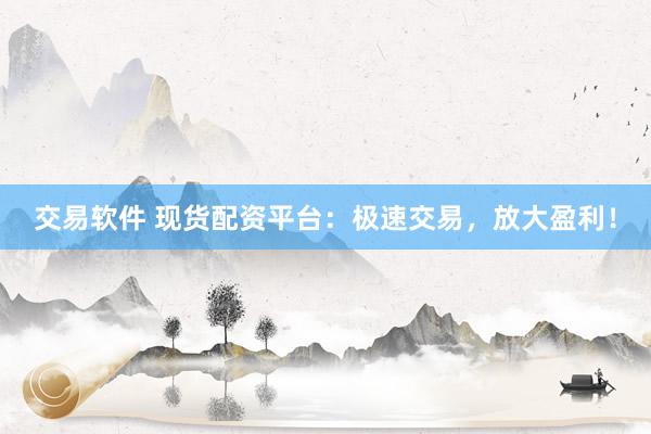 交易軟件 現(xiàn)貨配資平臺(tái)：極速交易，放大盈利！