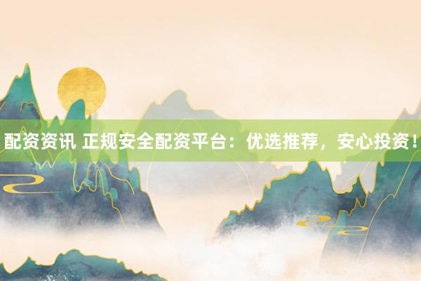 配資資訊 正規(guī)安全配資平臺(tái)：優(yōu)選推薦，安心投資！
