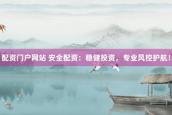 配資門戶網(wǎng)站 安全配資：穩(wěn)健投資，專業(yè)風(fēng)控護(hù)航！