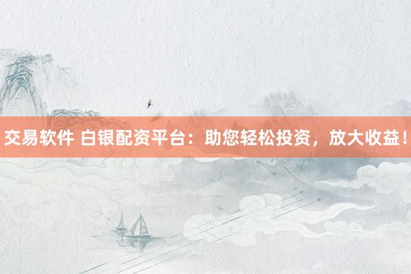 交易軟件 白銀配資平臺(tái)：助您輕松投資，放大收益！