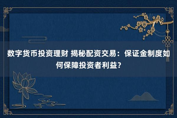 數(shù)字貨幣投資理財(cái) 揭秘配資交易：保證金制度如何保障投資者利益？