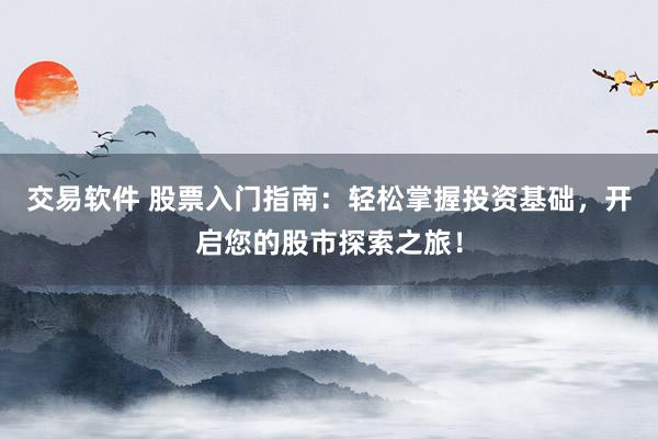 交易軟件 股票入門指南：輕松掌握投資基礎(chǔ)，開啟您的股市探索之旅！