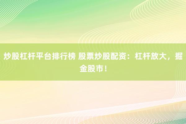 炒股杠桿平臺(tái)排行榜 股票炒股配資：杠桿放大，掘金股市！