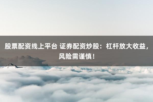 股票配資線上平臺(tái) 證券配資炒股：杠桿放大收益，風(fēng)險(xiǎn)需謹(jǐn)慎！
