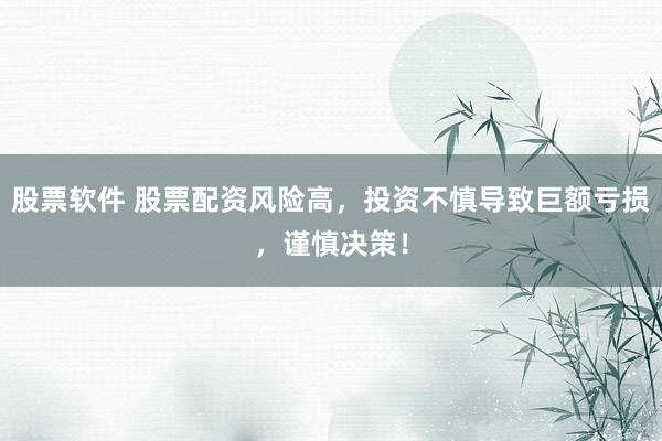 股票軟件 股票配資風(fēng)險高，投資不慎導(dǎo)致巨額虧損，謹(jǐn)慎決策！