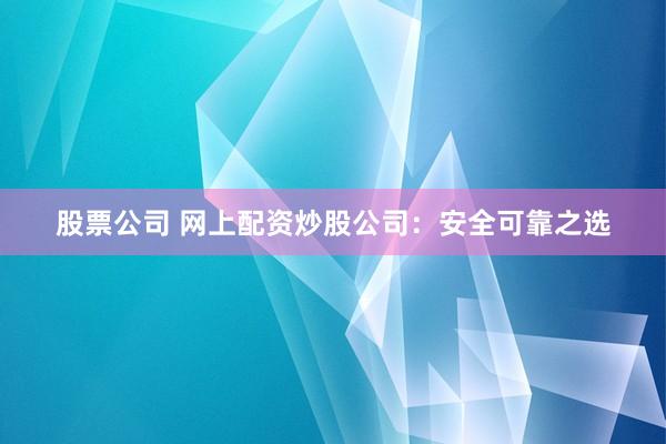 股票公司 網(wǎng)上配資炒股公司：安全可靠之選
