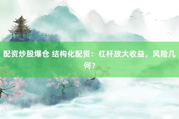 配資炒股爆倉 結(jié)構(gòu)化配資：杠桿放大收益，風(fēng)險(xiǎn)幾何？