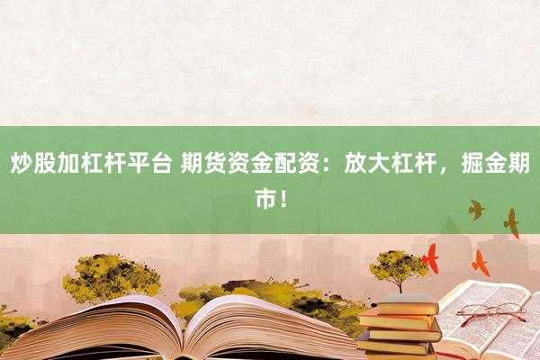 炒股加杠桿平臺(tái) 期貨資金配資：放大杠桿，掘金期市！