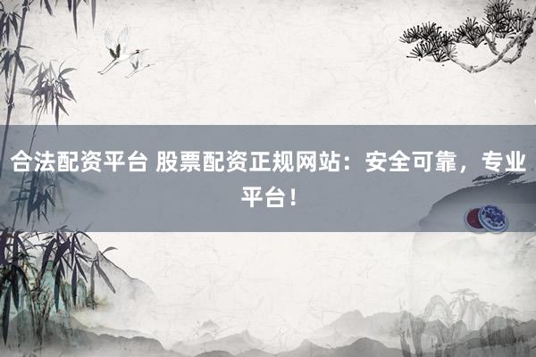 合法配資平臺(tái) 股票配資正規(guī)網(wǎng)站：安全可靠，專業(yè)平臺(tái)！