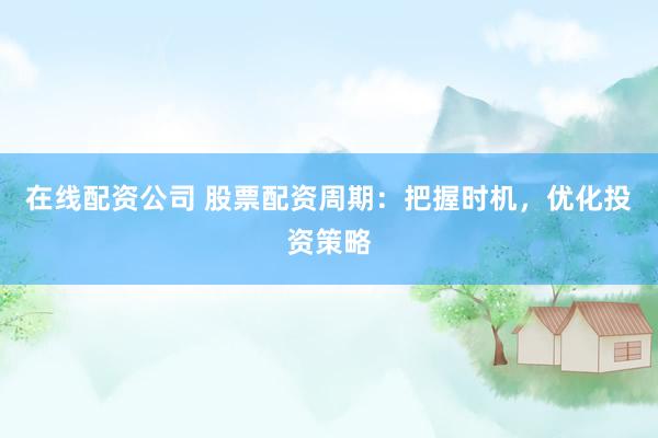 在線配資公司 股票配資周期：把握時(shí)機(jī)，優(yōu)化投資策略