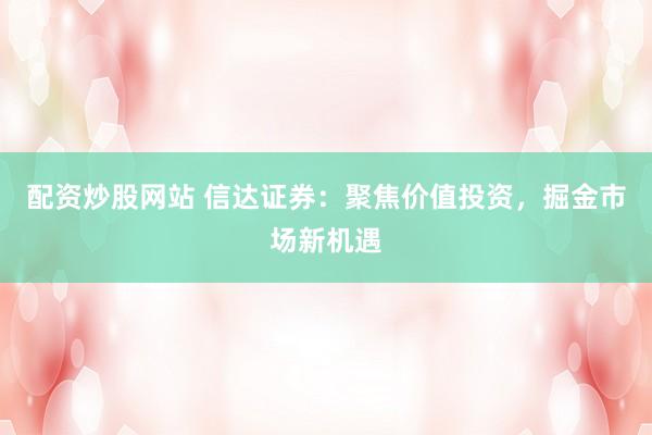 配資炒股網(wǎng)站 信達證券：聚焦價值投資，掘金市場新機遇