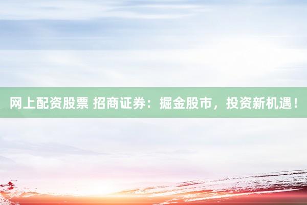 網(wǎng)上配資股票 招商證券：掘金股市，投資新機(jī)遇！
